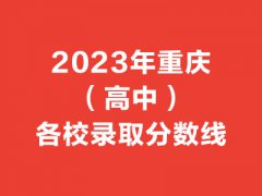 <b>2023年重庆（高中）各校录取分数线</b>