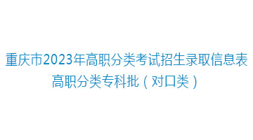 <b>重庆市2023年高职分类考试招生录取信息表-高职分</b>