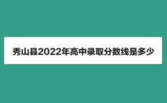 秀山县2022年高中录取分数