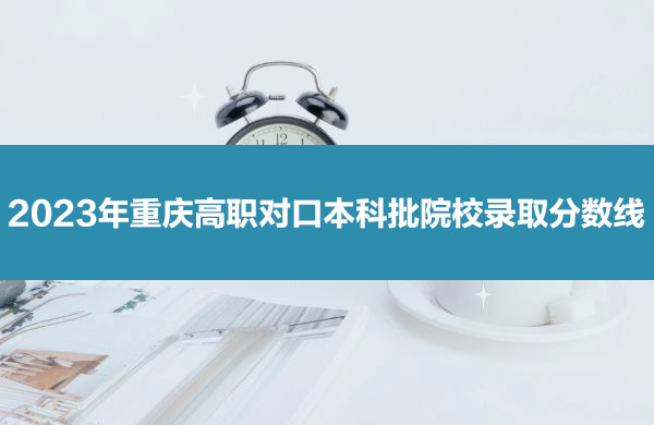 2023年重庆高职对口本科批院校录取分数线